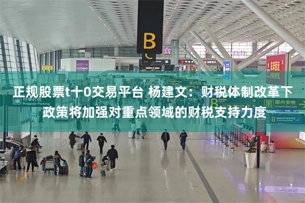 正规股票t十0交易平台 杨建文：财税体制改革下 政策将加强对重点领域的财税支持力度