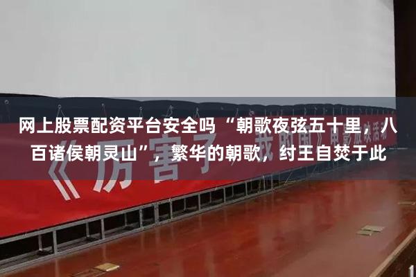 网上股票配资平台安全吗 “朝歌夜弦五十里，八百诸侯朝灵山”，繁华的朝歌，纣王自焚于此
