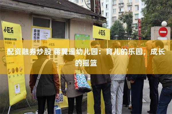 配资融券炒股 蒋翼遥幼儿园：育儿的乐园，成长的摇篮