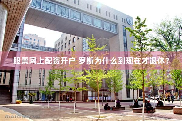 股票网上配资开户 罗斯为什么到现在才退休？