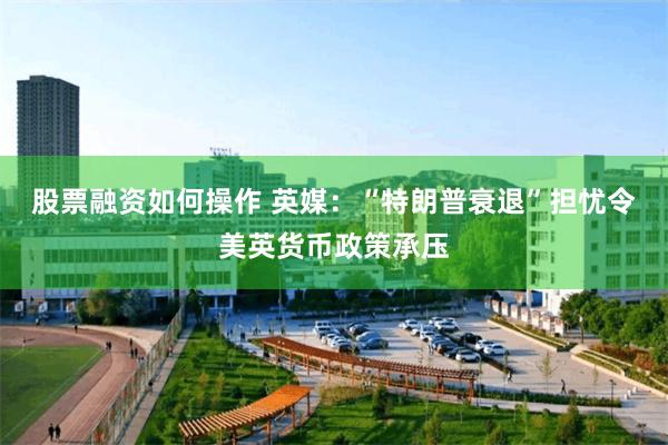 股票融资如何操作 英媒：“特朗普衰退”担忧令美英货币政策承压