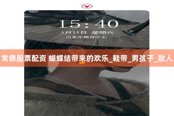 常德股票配资 蝴蝶结带来的欢乐_鞋带_男孩子_敌人