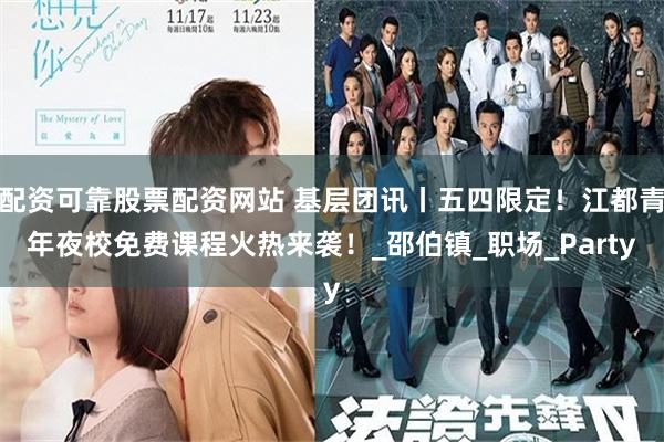 配资可靠股票配资网站 基层团讯丨五四限定！江都青年夜校免费课程火热来袭！_邵伯镇_职场_Party