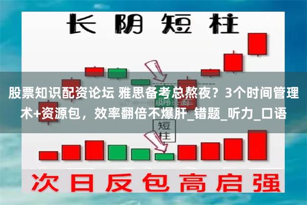 股票知识配资论坛 雅思备考总熬夜？3个时间管理术+资源包，效率翻倍不爆肝_错题_听力_口语