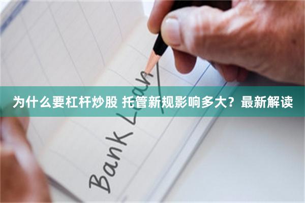 为什么要杠杆炒股 托管新规影响多大？最新解读