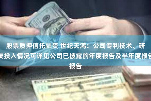 股票质押信托融资 世纪天鸿：公司专利技术、研发投入情况可详见公司已披露的年度报告及半年度报告