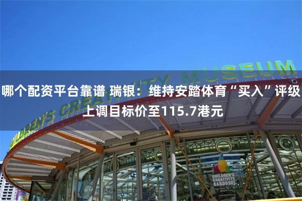 哪个配资平台靠谱 瑞银：维持安踏体育“买入”评级 上调目标价至115.7港元