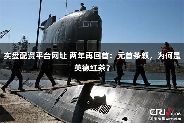 实盘配资平台网址 两年再回首：元首茶叙，为何是英德红茶？