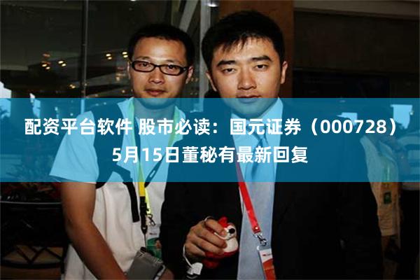 配资平台软件 股市必读：国元证券（000728）5月15日董秘有最新回复