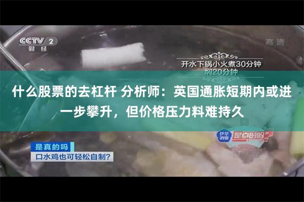 什么股票的去杠杆 分析师：英国通胀短期内或进一步攀升，但价格压力料难持久