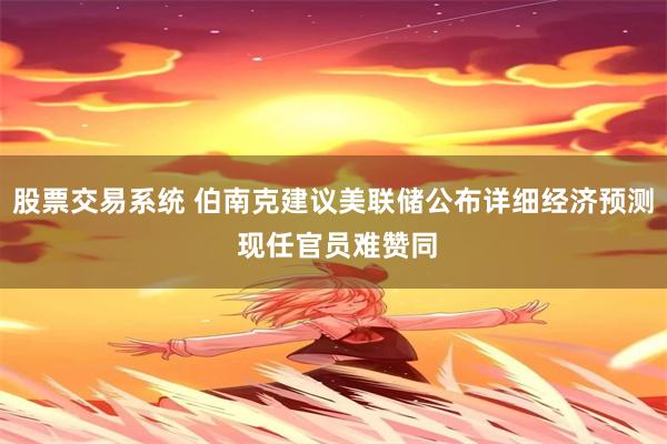 股票交易系统 伯南克建议美联储公布详细经济预测 现任官员难赞同