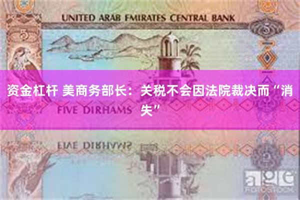 资金杠杆 美商务部长：关税不会因法院裁决而“消失”