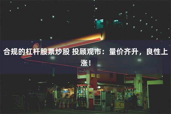 合规的杠杆股票炒股 投顾观市：量价齐升，良性上涨！
