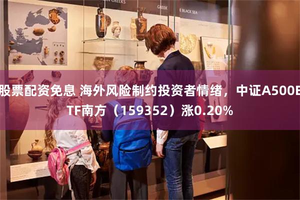 股票配资免息 海外风险制约投资者情绪，中证A500ETF南方（159352）涨0.20%