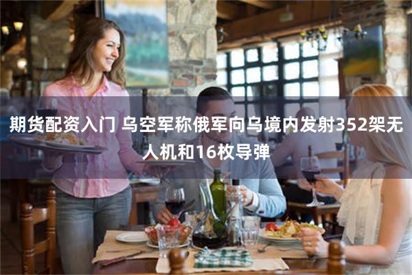 期货配资入门 乌空军称俄军向乌境内发射352架无人机和16枚导弹
