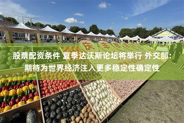 股票配资条件 夏季达沃斯论坛将举行 外交部：期待为世界经济注入更多稳定性确定性