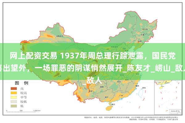 网上配资交易 1937年周总理行踪泄露，国民党喜出望外，一场罪恶的阴谋悄然展开_陈友才_崂山_敌人