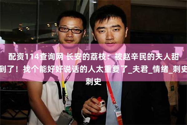 配资114查询网 长安的荔枝：被赵辛民的夫人甜到了！找个能好好说话的人太重要了_夫君_情绪_刺史