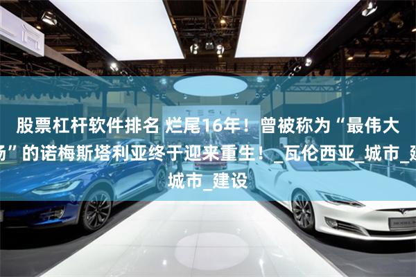 股票杠杆软件排名 烂尾16年！曾被称为“最伟大球场”的诺梅斯塔利亚终于迎来重生！_瓦伦西亚_城市_建设