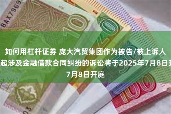 如何用杠杆证券 庞大汽贸集团作为被告/被上诉人的2起涉及金融借款合同纠纷的诉讼将于2025年7月8日开庭