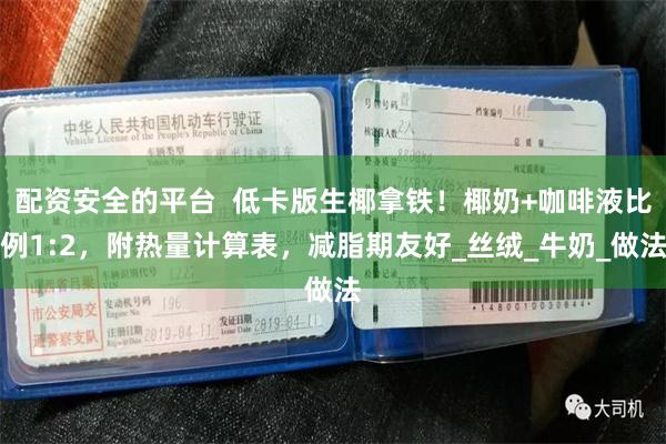 配资安全的平台  低卡版生椰拿铁！椰奶+咖啡液比例1:2，附热量计算表，减脂期友好_丝绒_牛奶_做法